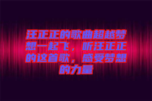 汪正正的歌曲超越夢想一起飛，聽汪正正的這首歌，感受夢想的力量