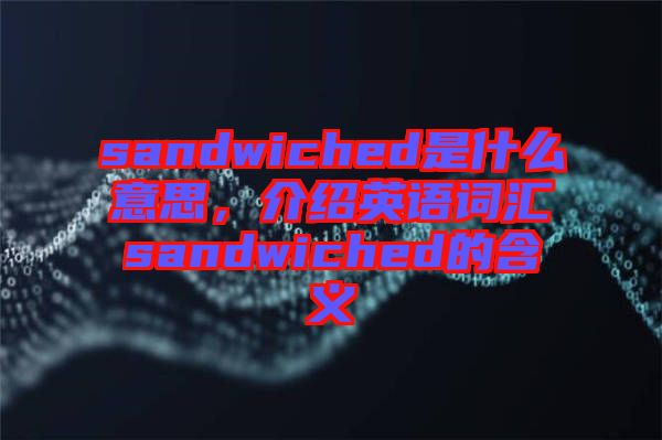 sandwiched是什么意思，介紹英語詞匯sandwiched的含義