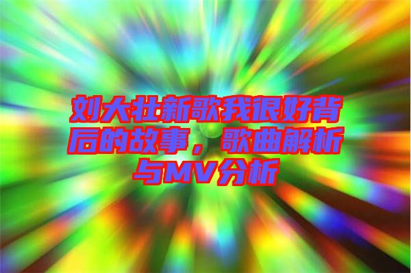 劉大壯新歌我很好背后的故事，歌曲解析與MV分析