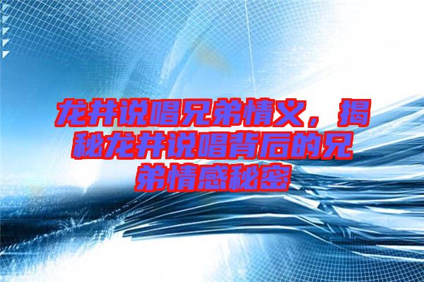 龍井說唱兄弟情義，揭秘龍井說唱背后的兄弟情感秘密