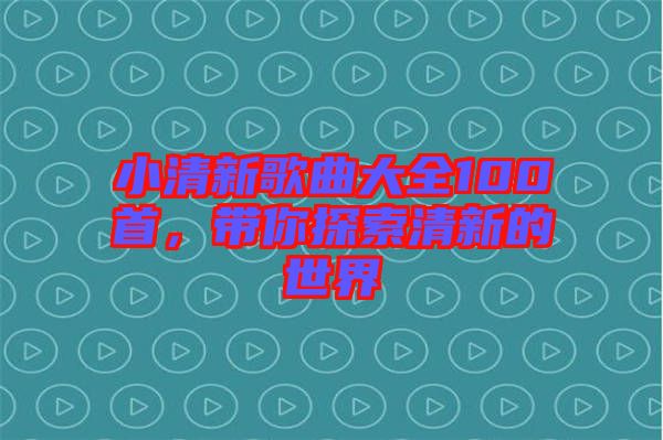 小清新歌曲大全100首，帶你探索清新的世界