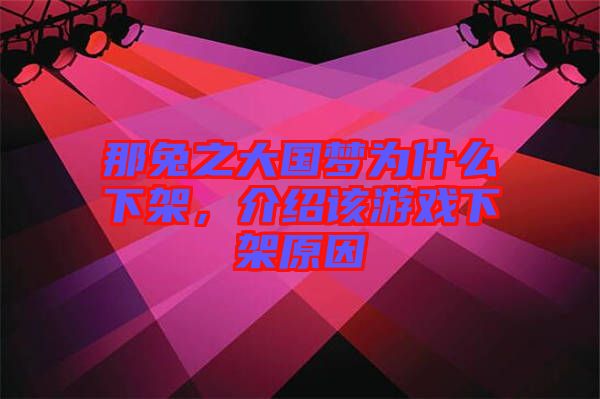 那兔之大國夢為什么下架，介紹該游戲下架原因