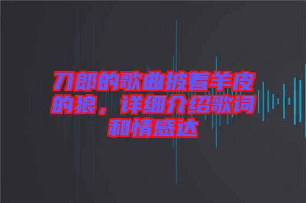 刀郎的歌曲披著羊皮的狼，詳細(xì)介紹歌詞和情感達(dá)