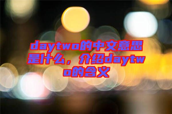 daytwo的中文意思是什么，介紹daytwo的含義