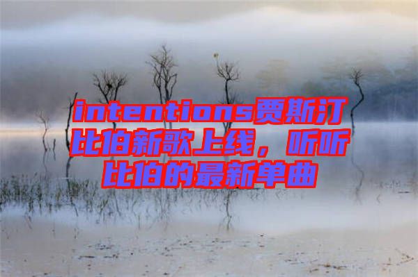 intentions賈斯汀比伯新歌上線，聽(tīng)聽(tīng)比伯的最新單曲