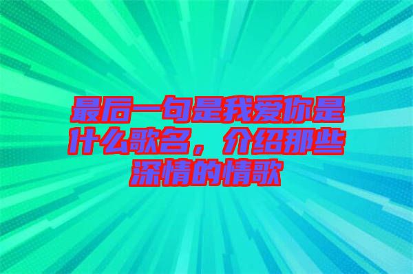 最后一句是我愛你是什么歌名，介紹那些深情的情歌