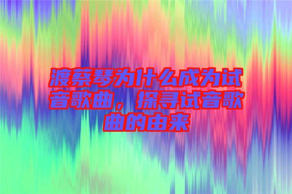 渡蔡琴為什么成為試音歌曲，探尋試音歌曲的由來