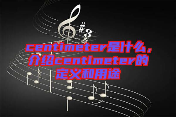 centimeter是什么，介紹centimeter的定義和用途