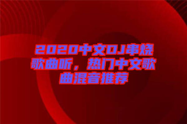 2020中文DJ串燒歌曲聽(tīng)，熱門(mén)中文歌曲混音推薦