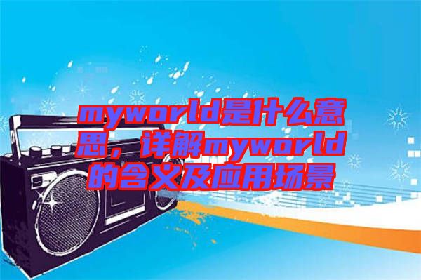 myworld是什么意思，詳解myworld的含義及應(yīng)用場景