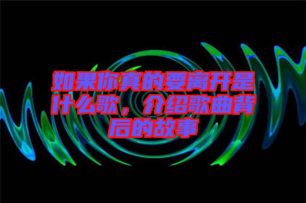 如果你真的要離開是什么歌，介紹歌曲背后的故事