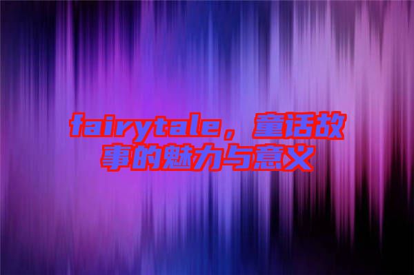 fairytale，童話故事的魅力與意義