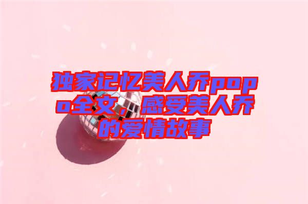 獨(dú)家記憶美人喬popo全文，感受美人喬的愛情故事