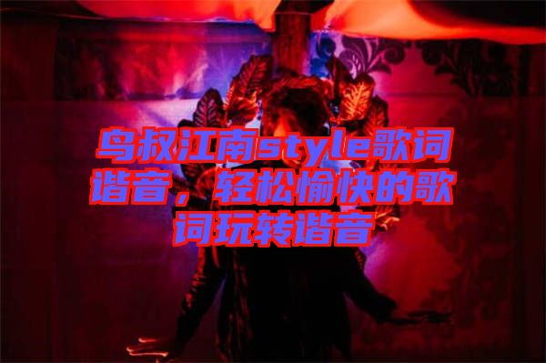 鳥叔江南style歌詞諧音，輕松愉快的歌詞玩轉(zhuǎn)諧音