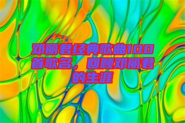 鄧麗君經(jīng)典歌曲100首歌名，回顧?quán)圎惥纳? width=