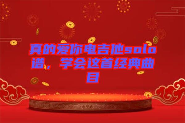 真的愛你電吉他solo譜，學(xué)會這首經(jīng)典曲目