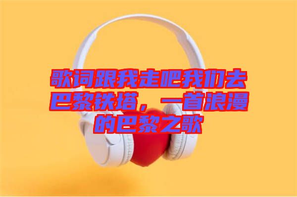 歌詞跟我走吧我們?nèi)グ屠梃F塔，一首浪漫的巴黎之歌