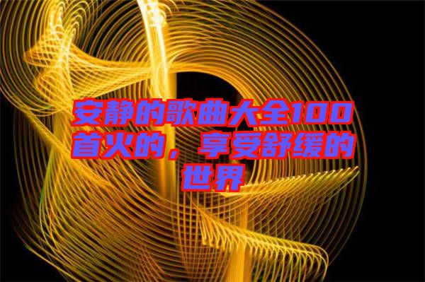 安靜的歌曲大全100首火的，享受舒緩的世界