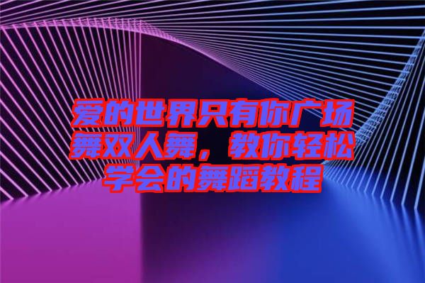 愛的世界只有你廣場舞雙人舞，教你輕松學(xué)會的舞蹈教程