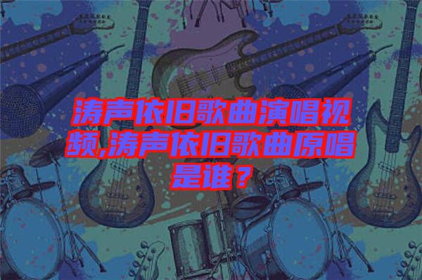 濤聲依舊歌曲演唱視頻,濤聲依舊歌曲原唱是誰？