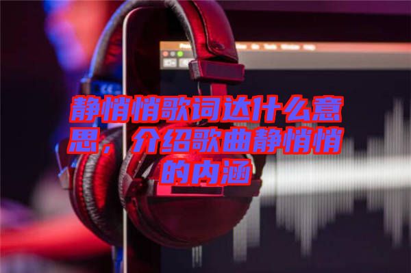 靜悄悄歌詞達什么意思，介紹歌曲靜悄悄的內(nèi)涵