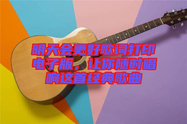 明天會更好歌詞打印電子版，讓你隨時唱響這首經(jīng)典歌曲