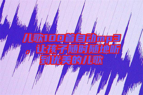 兒歌100首自動mp3，讓孩子隨時隨地聽到優(yōu)美的兒歌