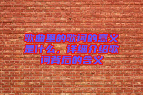 歌曲里的歌詞的意義是什么，詳細介紹歌詞背后的含義