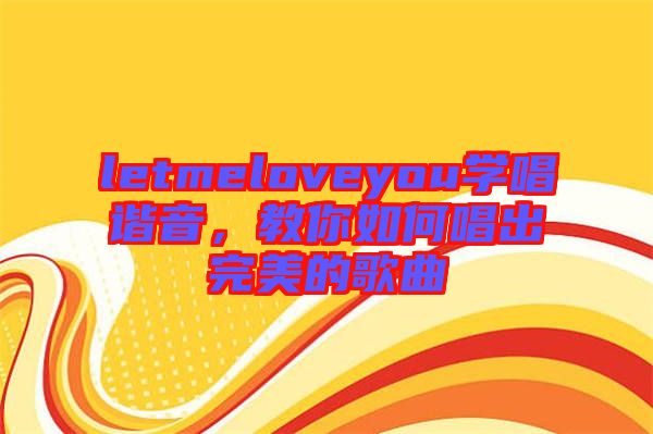 letmeloveyou學(xué)唱諧音，教你如何唱出完美的歌曲