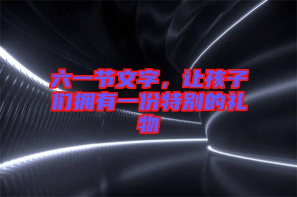 六一節(jié)文字，讓孩子們擁有一份特別的禮物