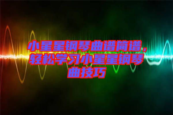 小星星鋼琴曲譜簡譜，輕松學習小星星鋼琴曲技巧