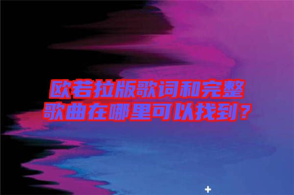 歐若拉版歌詞和完整歌曲在哪里可以找到？