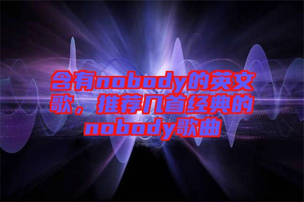 含有nobody的英文歌，推薦幾首經(jīng)典的nobody歌曲