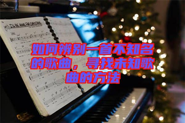 如何辨別一首不知名的歌曲，尋找未知歌曲的方法