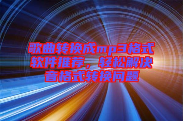 歌曲轉(zhuǎn)換成mp3格式軟件推薦，輕松解決音格式轉(zhuǎn)換問題