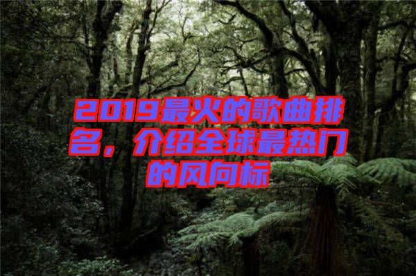 2019最火的歌曲排名，介紹全球最熱門的風向標