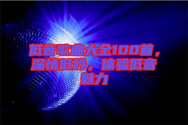 低音歌曲大全100首，深情低吟，體驗低音魅力