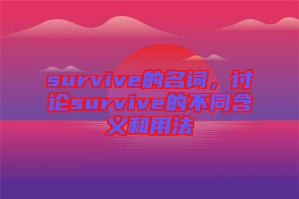 survive的名詞，討論survive的不同含義和用法