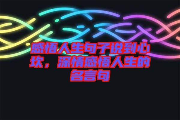 感悟人生句子說(shuō)到心坎，深情感悟人生的名言句