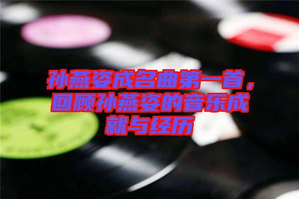 孫燕姿成名曲第一首，回顧孫燕姿的音樂成就與經(jīng)歷