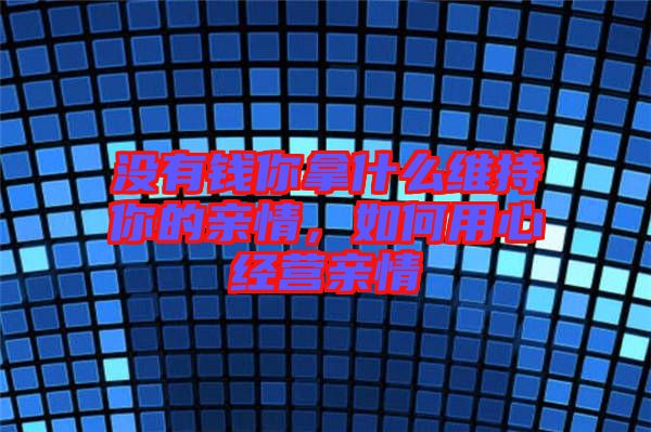 沒有錢你拿什么維持你的親情，如何用心經營親情