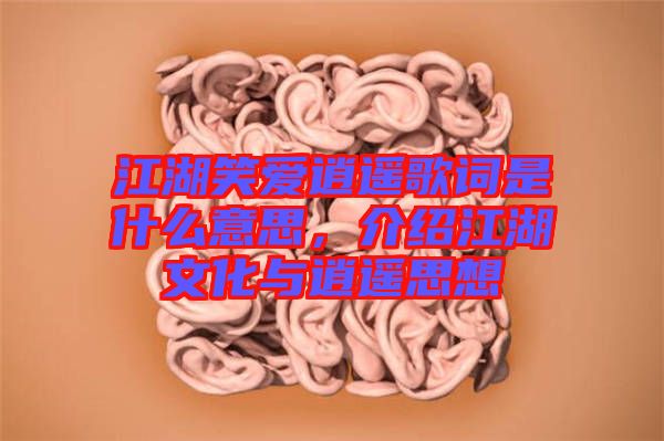 江湖笑愛逍遙歌詞是什么意思，介紹江湖文化與逍遙思想