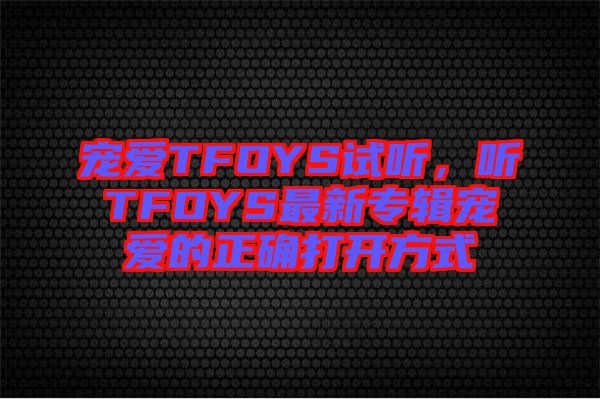 寵愛TFOYS試聽，聽TFOYS最新專輯寵愛的正確打開方式