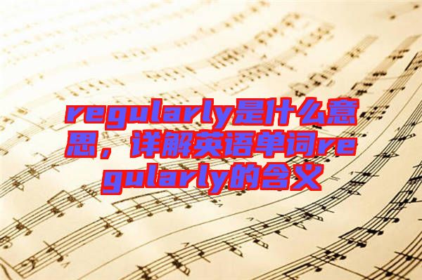 regularly是什么意思，詳解英語單詞regularly的含義