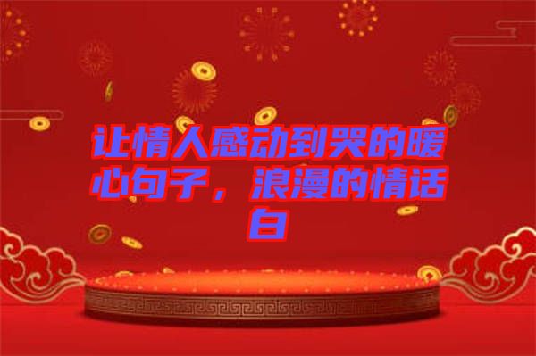 讓情人感動(dòng)到哭的暖心句子，浪漫的情話白