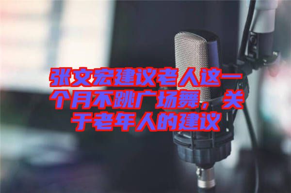 張文宏建議老人這一個月不跳廣場舞，關(guān)于老年人的建議