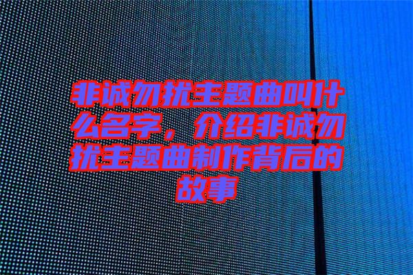 非誠勿擾主題曲叫什么名字，介紹非誠勿擾主題曲制作背后的故事