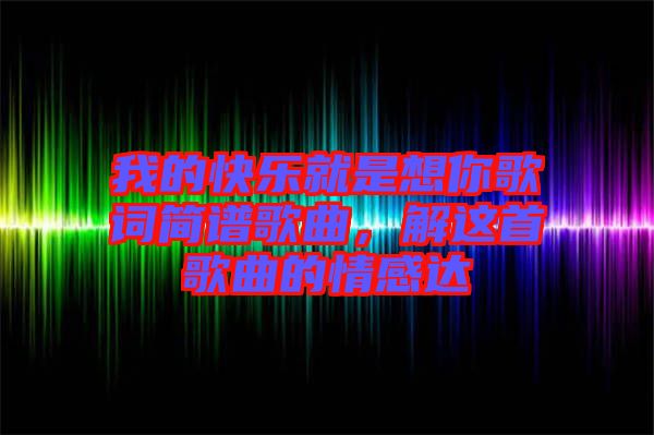 我的快樂就是想你歌詞簡譜歌曲，解這首歌曲的情感達