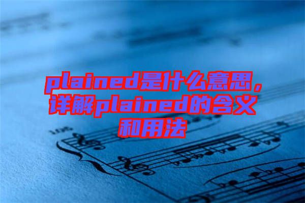 plained是什么意思，詳解plained的含義和用法