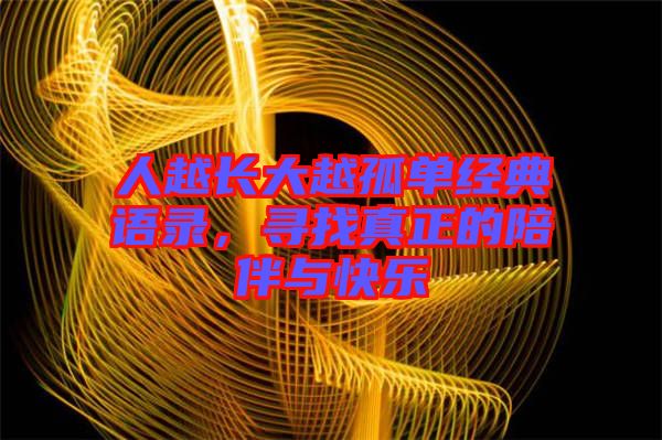 人越長大越孤單經(jīng)典語錄，尋找真正的陪伴與快樂